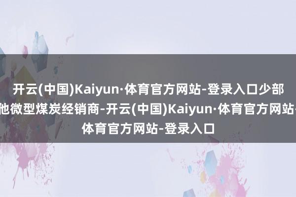 开云(中国)Kaiyun·体育官方网站-登录入口少部分来自其他微型煤炭经销商-开云(中国)Kaiyun·体育官方网站-登录入口
