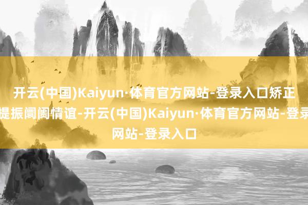 开云(中国)Kaiyun·体育官方网站-登录入口矫正信息提振阛阓情谊-开云(中国)Kaiyun·体育官方网站-登录入口