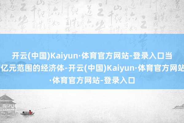 开云(中国)Kaiyun·体育官方网站-登录入口　　当作超2.3万亿元范围的经济体-开云(中国)Kaiyun·体育官方网站-登录入口