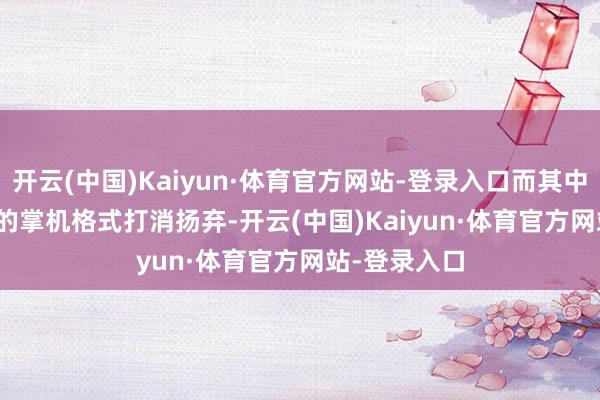 开云(中国)Kaiyun·体育官方网站-登录入口而其中为Switch2的掌机格式打消扬弃-开云(中国)Kaiyun·体育官方网站-登录入口