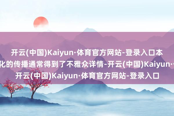 开云(中国)Kaiyun·体育官方网站-登录入口本剧对传统中医学问、文化的传播通常得到了不雅众详情-开云(中国)Kaiyun·体育官方网站-登录入口
