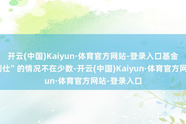 开云(中国)Kaiyun·体育官方网站-登录入口基金司理“绩优则仕”的情况不在少数-开云(中国)Kaiyun·体育官方网站-登录入口