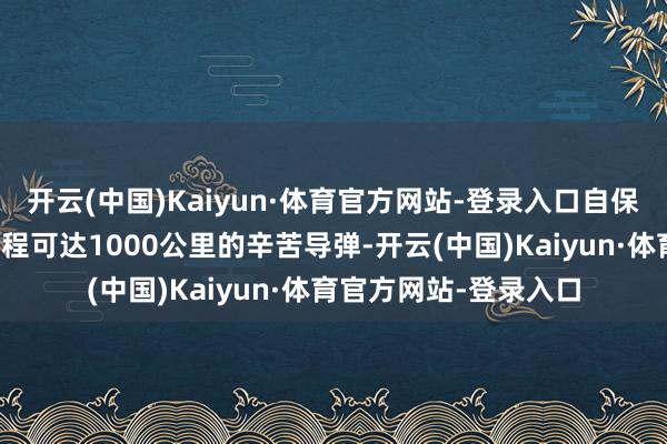 开云(中国)Kaiyun·体育官方网站-登录入口自保队在熊本县部署了射程可达1000公里的辛苦导弹-开云(中国)Kaiyun·体育官方网站-登录入口