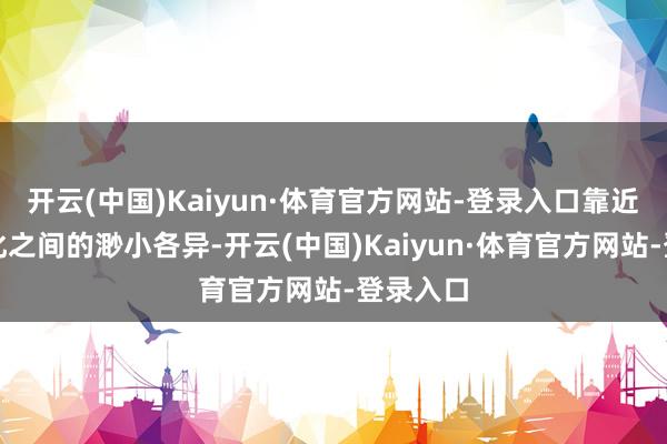 开云(中国)Kaiyun·体育官方网站-登录入口靠近中韩文化之间的渺小各异-开云(中国)Kaiyun·体育官方网站-登录入口