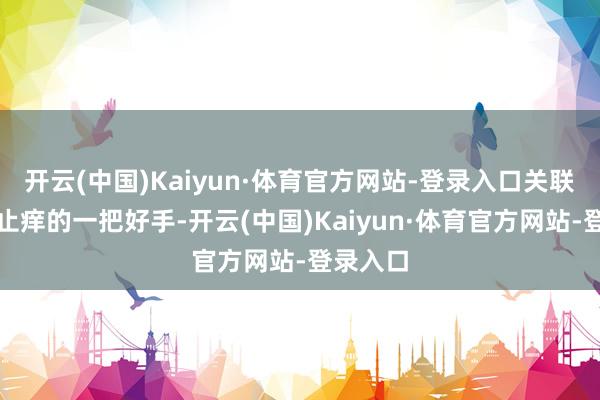 开云(中国)Kaiyun·体育官方网站-登录入口关联词去屑止痒的一把好手-开云(中国)Kaiyun·体育官方网站-登录入口