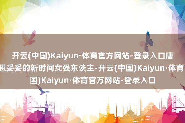 开云(中国)Kaiyun·体育官方网站-登录入口唐嫣演出的女主林展翘妥妥的新时间女强东谈主-开云(中国)Kaiyun·体育官方网站-登录入口