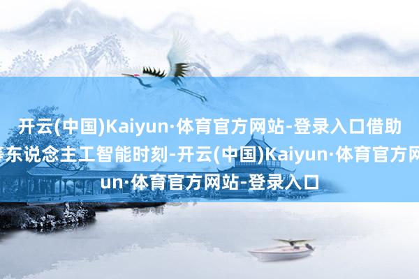 开云(中国)Kaiyun·体育官方网站-登录入口借助于深度学习等东说念主工智能时刻-开云(中国)Kaiyun·体育官方网站-登录入口