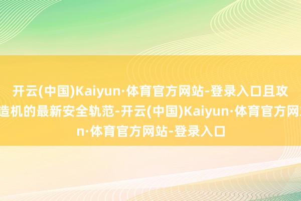 开云(中国)Kaiyun·体育官方网站-登录入口且攻破版适合编造机的最新安全轨范-开云(中国)Kaiyun·体育官方网站-登录入口