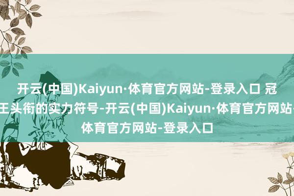 开云(中国)Kaiyun·体育官方网站-登录入口 冠有火器之王头衔的实力符号-开云(中国)Kaiyun·体育官方网站-登录入口