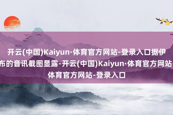 开云(中国)Kaiyun·体育官方网站-登录入口据伊朗黑客发布的音讯截图显露-开云(中国)Kaiyun·体育官方网站-登录入口