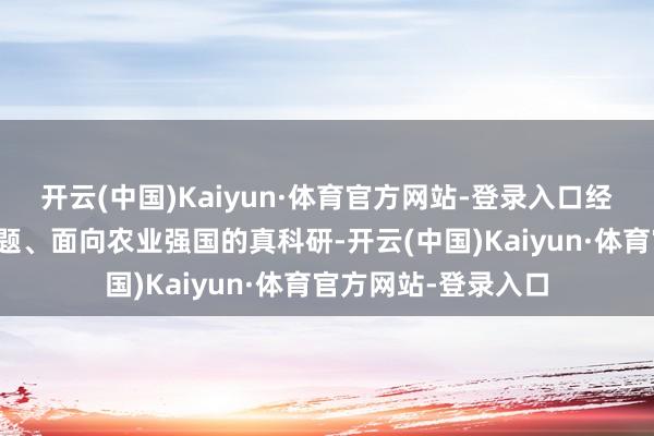 开云(中国)Kaiyun·体育官方网站-登录入口经久作念面向三农问题、面向农业强国的真科研-开云(中国)Kaiyun·体育官方网站-登录入口