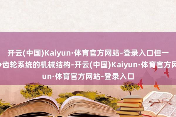 开云(中国)Kaiyun·体育官方网站-登录入口但一朝我运转战争齿轮系统的机械结构-开云(中国)Kaiyun·体育官方网站-登录入口