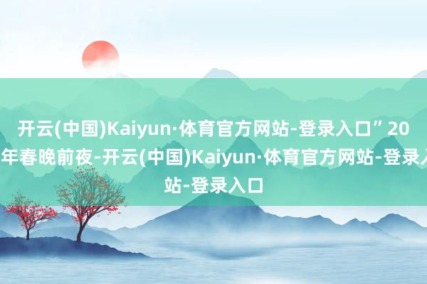 开云(中国)Kaiyun·体育官方网站-登录入口”2010 年春晚前夜-开云(中国)Kaiyun·体育官方网站-登录入口