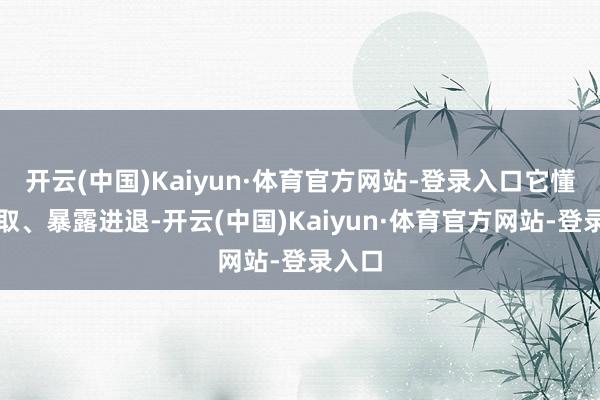 开云(中国)Kaiyun·体育官方网站-登录入口它懂得采取、暴露进退-开云(中国)Kaiyun·体育官方网站-登录入口