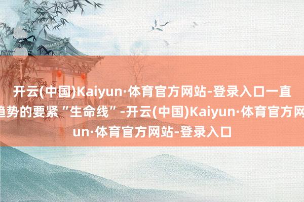 开云(中国)Kaiyun·体育官方网站-登录入口一直是中期上升趋势的要紧“生命线”-开云(中国)Kaiyun·体育官方网站-登录入口