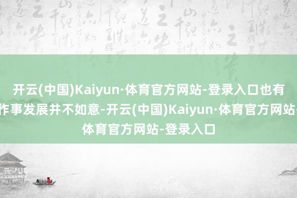 开云(中国)Kaiyun·体育官方网站-登录入口也有的演员的作事发展并不如意-开云(中国)Kaiyun·体育官方网站-登录入口