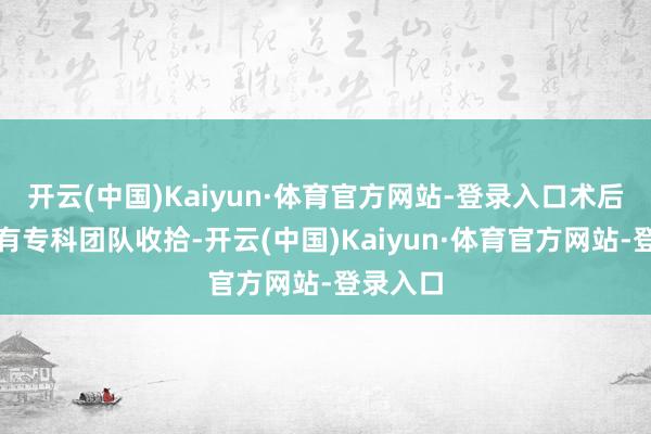开云(中国)Kaiyun·体育官方网站-登录入口术后亮相则有专科团队收拾-开云(中国)Kaiyun·体育官方网站-登录入口