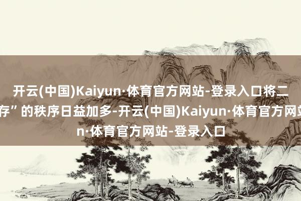 开云(中国)Kaiyun·体育官方网站-登录入口将二氧化碳“封存”的秩序日益加多-开云(中国)Kaiyun·体育官方网站-登录入口
