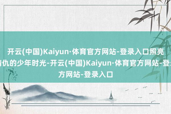 开云(中国)Kaiyun·体育官方网站-登录入口照亮了陈靖仇的少年时光-开云(中国)Kaiyun·体育官方网站-登录入口