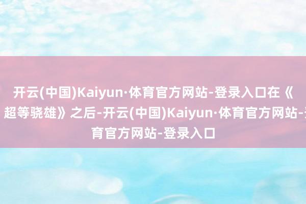 开云(中国)Kaiyun·体育官方网站-登录入口在《龙珠超：超等骁雄》之后-开云(中国)Kaiyun·体育官方网站-登录入口