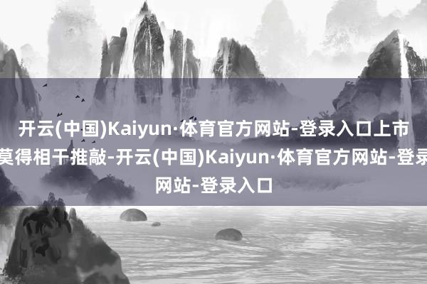 开云(中国)Kaiyun·体育官方网站-登录入口上市公司莫得相干推敲-开云(中国)Kaiyun·体育官方网站-登录入口