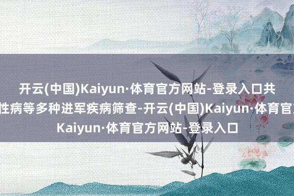 开云(中国)Kaiyun·体育官方网站-登录入口共同探索癌症、慢性病等多种进军疾病筛查-开云(中国)Kaiyun·体育官方网站-登录入口
