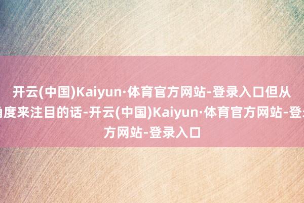 开云(中国)Kaiyun·体育官方网站-登录入口但从这个角度来注目的话-开云(中国)Kaiyun·体育官方网站-登录入口