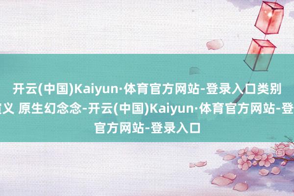 开云(中国)Kaiyun·体育官方网站-登录入口类别:轻演义 原生幻念念-开云(中国)Kaiyun·体育官方网站-登录入口