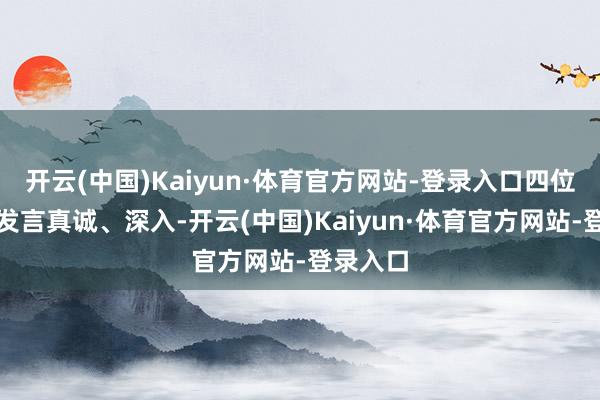 开云(中国)Kaiyun·体育官方网站-登录入口四位敦朴的发言真诚、深入-开云(中国)Kaiyun·体育官方网站-登录入口