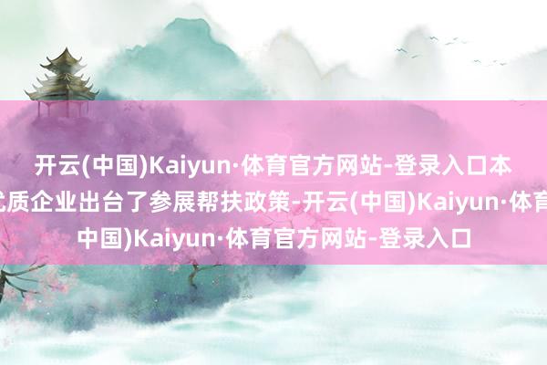 开云(中国)Kaiyun·体育官方网站-登录入口本届好博会针对部分优质企业出台了参展帮扶政策-开云(中国)Kaiyun·体育官方网站-登录入口