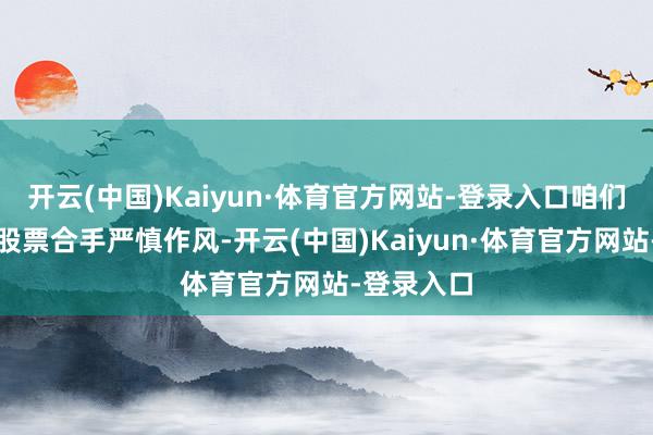 开云(中国)Kaiyun·体育官方网站-登录入口咱们对特斯拉股票合手严慎作风-开云(中国)Kaiyun·体育官方网站-登录入口