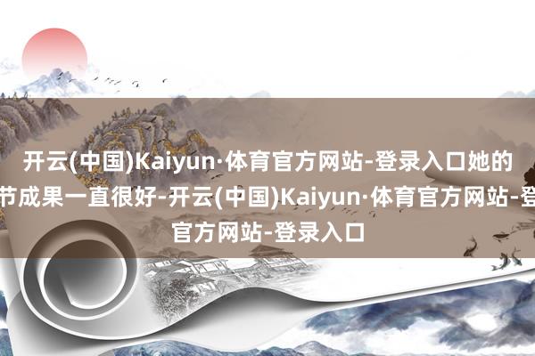 开云(中国)Kaiyun·体育官方网站-登录入口她的中医调节成果一直很好-开云(中国)Kaiyun·体育官方网站-登录入口