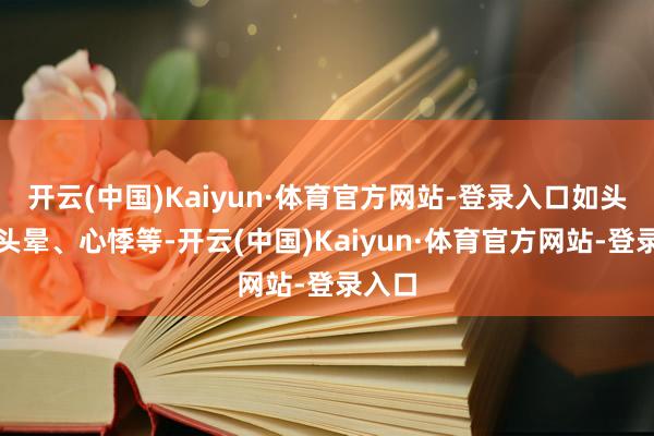 开云(中国)Kaiyun·体育官方网站-登录入口如头痛、头晕、心悸等-开云(中国)Kaiyun·体育官方网站-登录入口