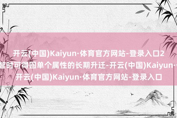 开云(中国)Kaiyun·体育官方网站-登录入口2、在探索舆图的某些才智时可得回单个属性的长期升迁-开云(中国)Kaiyun·体育官方网站-登录入口