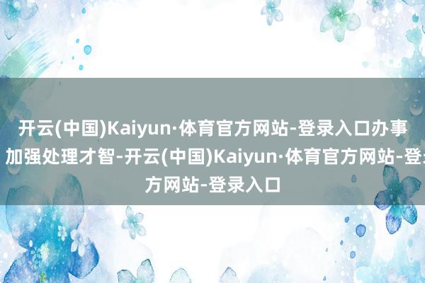 开云(中国)Kaiyun·体育官方网站-登录入口办事学业：加强处理才智-开云(中国)Kaiyun·体育官方网站-登录入口