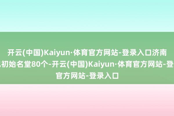 开云(中国)Kaiyun·体育官方网站-登录入口济南本年已初始名堂80个-开云(中国)Kaiyun·体育官方网站-登录入口