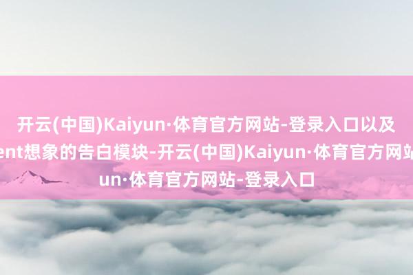 开云(中国)Kaiyun·体育官方网站-登录入口以及出奇为Agent想象的告白模块-开云(中国)Kaiyun·体育官方网站-登录入口