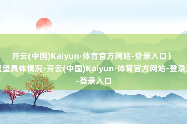 开云(中国)Kaiyun·体育官方网站-登录入口）　　来望望具体情况-开云(中国)Kaiyun·体育官方网站-登录入口