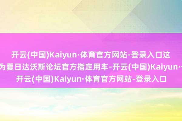 开云(中国)Kaiyun·体育官方网站-登录入口这是岚图汽车通顺三年景为夏日达沃斯论坛官方指定用车-开云(中国)Kaiyun·体育官方网站-登录入口