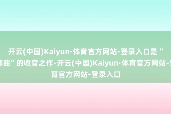 开云(中国)Kaiyun·体育官方网站-登录入口是“南芜三部曲”的收官之作-开云(中国)Kaiyun·体育官方网站-登录入口