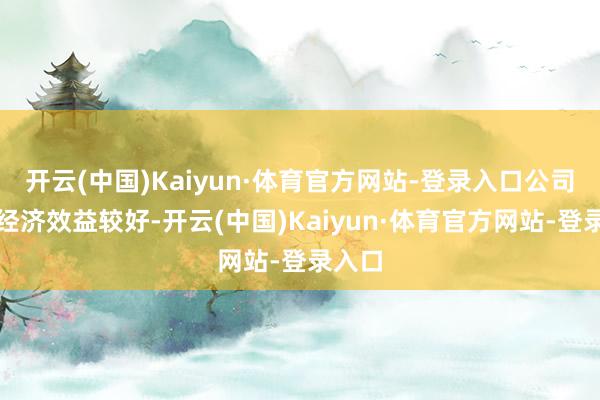 开云(中国)Kaiyun·体育官方网站-登录入口公司预期经济效益较好-开云(中国)Kaiyun·体育官方网站-登录入口
