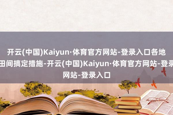 开云(中国)Kaiyun·体育官方网站-登录入口各地落实田间搞定措施-开云(中国)Kaiyun·体育官方网站-登录入口