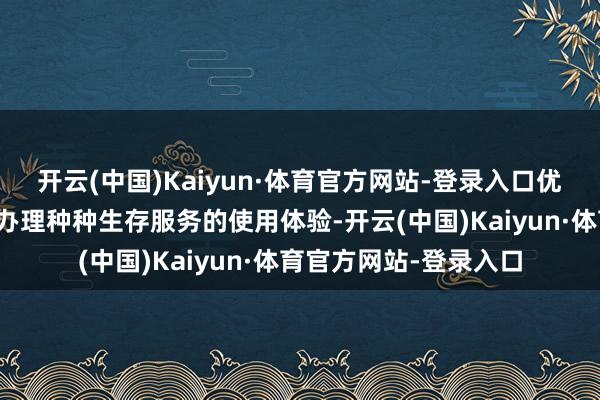 开云(中国)Kaiyun·体育官方网站-登录入口优化用户通过当然对话办理种种生存服务的使用体验-开云(中国)Kaiyun·体育官方网站-登录入口
