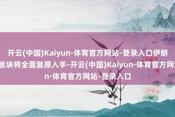 开云(中国)Kaiyun·体育官方网站-登录入口伊朗老本市集各板块将全面复原入手-开云(中国)Kaiyun·体育官方网站-登录入口