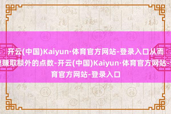开云(中国)Kaiyun·体育官方网站-登录入口从而匡助快速赚取额外的点数-开云(中国)Kaiyun·体育官方网站-登录入口
