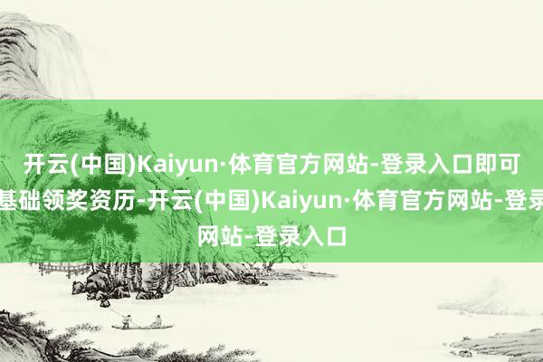 开云(中国)Kaiyun·体育官方网站-登录入口即可解锁基础领奖资历-开云(中国)Kaiyun·体育官方网站-登录入口