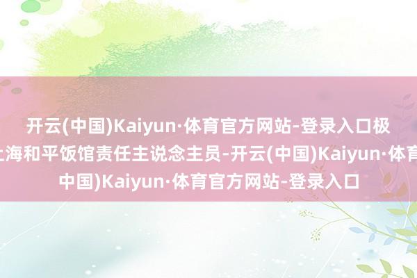 开云(中国)Kaiyun·体育官方网站-登录入口极目新闻记者联系到上海和平饭馆责任主说念主员-开云(中国)Kaiyun·体育官方网站-登录入口