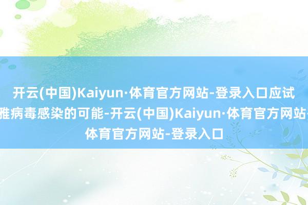 开云(中国)Kaiyun·体育官方网站-登录入口应试虑基孔肯雅病毒感染的可能-开云(中国)Kaiyun·体育官方网站-登录入口