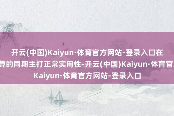 开云(中国)Kaiyun·体育官方网站-登录入口在保留游戏心扉盘算的同期主打正常实用性-开云(中国)Kaiyun·体育官方网站-登录入口