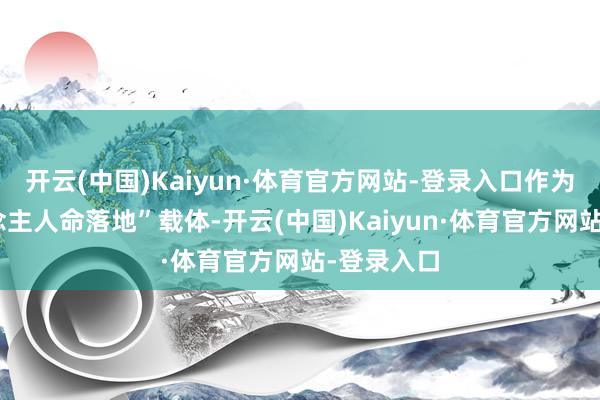开云(中国)Kaiyun·体育官方网站-登录入口作为“类东说念主人命落地”载体-开云(中国)Kaiyun·体育官方网站-登录入口